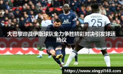 大巴黎迎战伊斯球队全力争胜精彩对决引发球迷热议