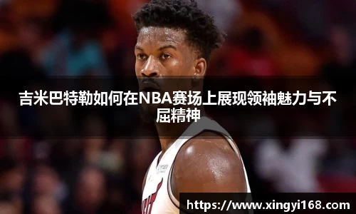 吉米巴特勒如何在NBA赛场上展现领袖魅力与不屈精神