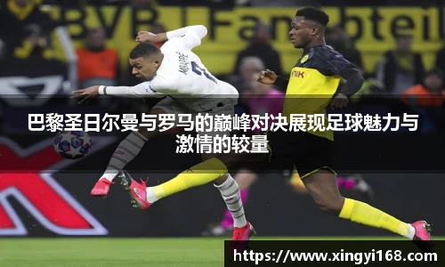 巴黎圣日尔曼与罗马的巅峰对决展现足球魅力与激情的较量
