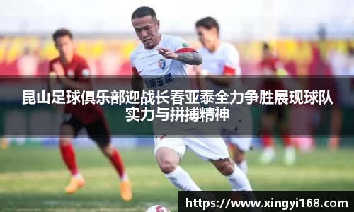 昆山足球俱乐部迎战长春亚泰全力争胜展现球队实力与拼搏精神