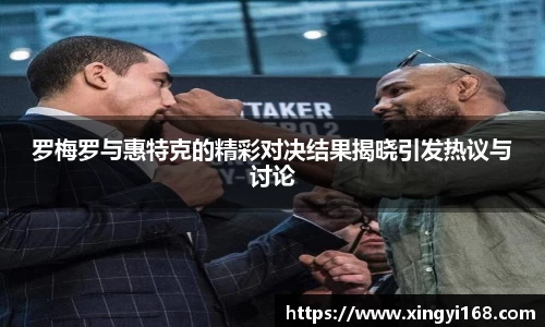 罗梅罗与惠特克的精彩对决结果揭晓引发热议与讨论