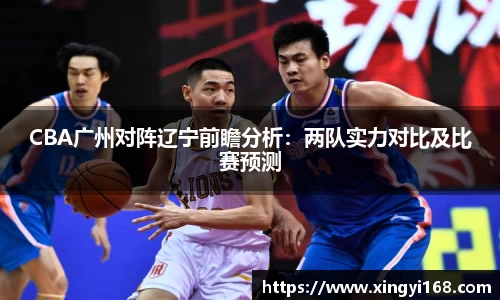 CBA广州对阵辽宁前瞻分析：两队实力对比及比赛预测