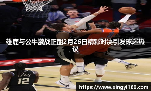 雄鹿与公牛激战正酣2月26日精彩对决引发球迷热议