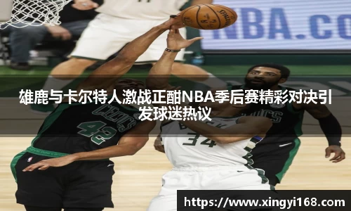 雄鹿与卡尔特人激战正酣NBA季后赛精彩对决引发球迷热议