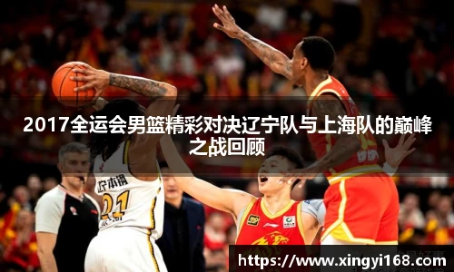 2017全运会男篮精彩对决辽宁队与上海队的巅峰之战回顾