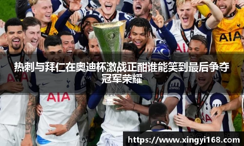 热刺与拜仁在奥迪杯激战正酣谁能笑到最后争夺冠军荣耀