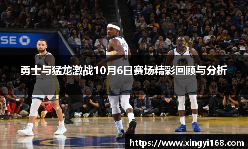 勇士与猛龙激战10月6日赛场精彩回顾与分析