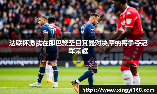 法联杯激战在即巴黎圣日耳曼对决摩纳哥争夺冠军荣耀