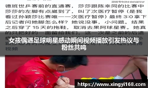 女孩偶遇足球明星感动瞬间视频播放引发热议与粉丝共鸣
