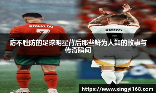 防不胜防的足球明星背后那些鲜为人知的故事与传奇瞬间